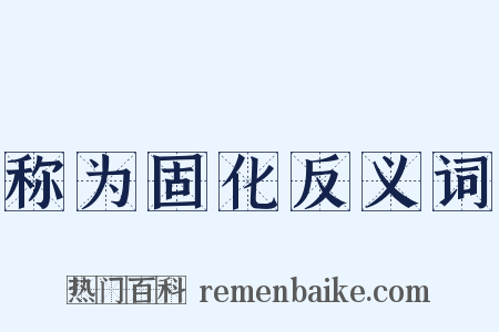 称为固化反义词是什么意思的图片